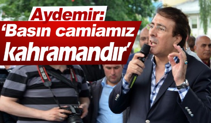 Aydemir: Basn camiamz kahramandr