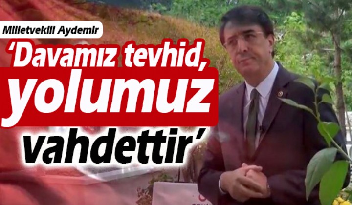 Aydemir: Davamz tevhid, yolumuz vahdettir
