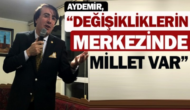 Aydemir, Deiikliklerin merkezinde millet var