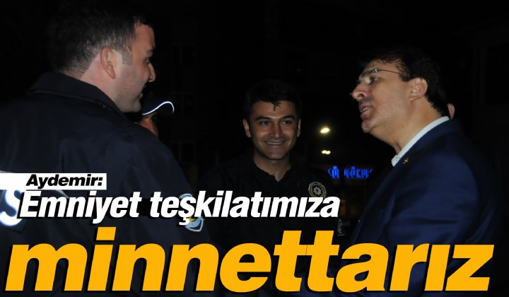 Aydemir: Emniyet tekilatmza minnettarz