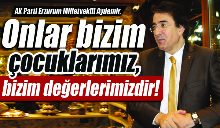 Aydemir, Onlar bizim ocuklarmz, bizim deerlerimizdir!