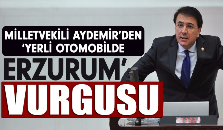 Milletvekili Aydemirden Yerli Otomobilde Erzurum vurgusu